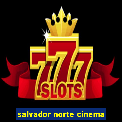 salvador norte cinema